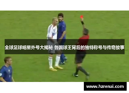全球足球明星外号大揭秘 各国球王背后的独特称号与传奇故事